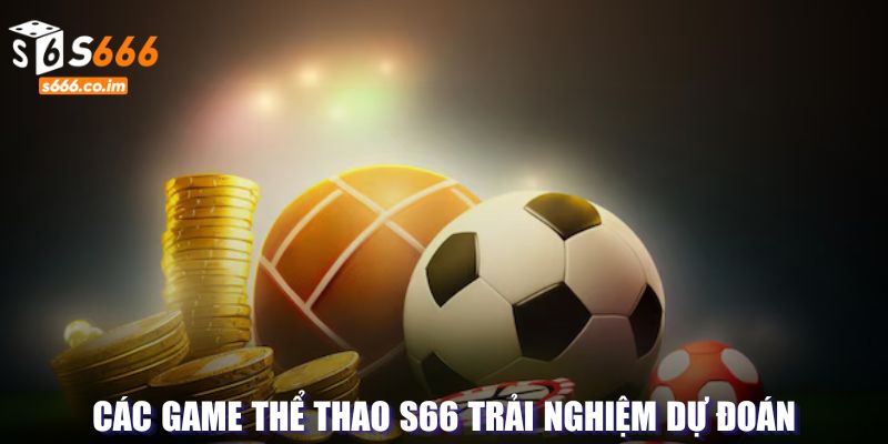 Thể thao S666 - Sự Lựa Chọn Hàng Đầu Trong Các Giải Đấu Lớn 4 Hình thức game có thể trải nghiệm tại S666
