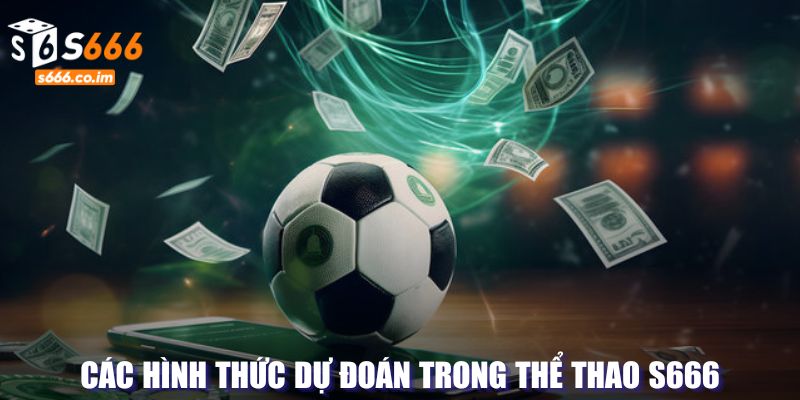 Thể thao S666 - Sự Lựa Chọn Hàng Đầu Trong Các Giải Đấu Lớn 3 Các hình thức dự đoán nổi bật